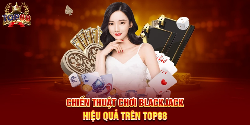 Chiến Thuật Chơi Blackjack Hiệu Quả Trên Top88