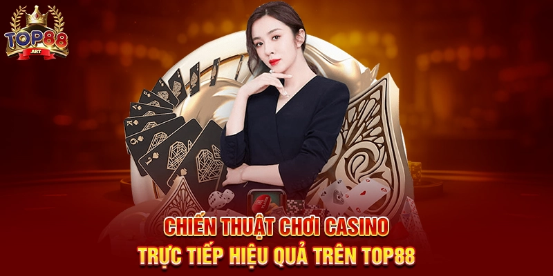 Chiến Thuật Chơi Casino Trực Tiếp Hiệu Quả Trên Top88