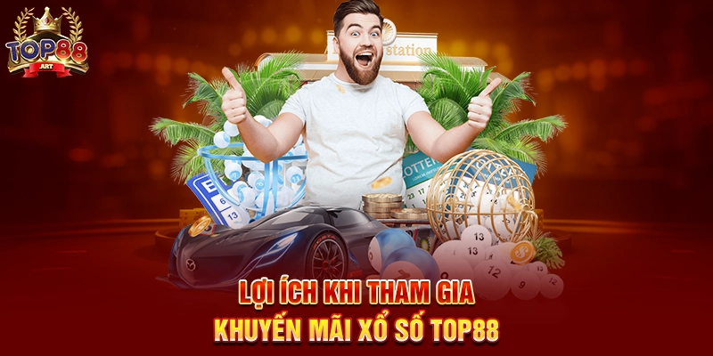 Lợi Ích Khi Tham Gia Khuyến Mãi Xổ Số Top88