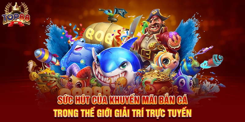 Sức Hút Của Khuyến Mãi Bắn Cá Top88 Trong Thế Giới Giải Trí Trực Tuyến