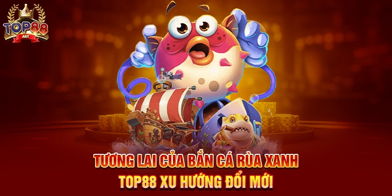 Tương Lai Của Bắn Cá Rùa Xanh Top88 Xu Hướng Đổi Mới