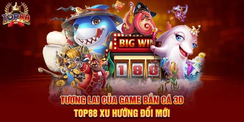 Tương Lai Của Game Bắn Cá 3D Top88 Xu Hướng Đổi Mới
