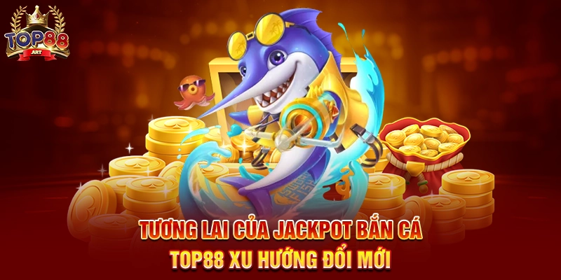 Tương Lai Của Jackpot Bắn Cá Top88 Xu Hướng Đổi Mới