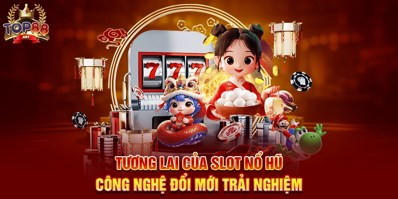Tương Lai Của Slot Nổ Hũ Top88 Công Nghệ Đổi Mới Trải Nghiệm